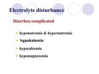 Electrolyte disturbance Diarrhea complicated hyponatremia & hypernatremia hypokalemia hypocalcemia  hypomagnesemia 