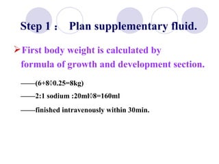 Step 1 ： Plan supplementary fluid. First body weight is calculated by  formula of growth and development section.  —— (6+8×0.25=8kg) —— 2:1 sodium :20ml×8=160ml —— finished intravenously within 30min. 