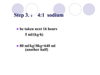 Step 3. ： 4:1  sodium ●   be taken next 16 hours 5 ml/(kg·h) ●  80 ml/kg×8kg=640 ml  (another half) 