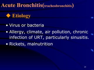 Acute Bronchitis( tracheobronchitis ) Etiology Virus or bacteria Allergy, climate, air pollution, chronic infection of URT, particularly sinusitis. Rickets, malnutrition 