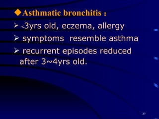Asthmatic bronchitis ： ﹤ 3yrs old, eczema, allergy symptoms  resemble asthma recurrent episodes reduced after 3~4yrs old.  