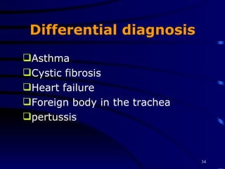 Differential diagnosis Asthma Cystic fibrosis Heart failure Foreign body in the trachea pertussis 