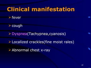 Clinical manifestation fever cough  Dyspnea (Tachypnea,cyanosis) Localized crackles(fine moist rales) Abnormal chest x-ray 