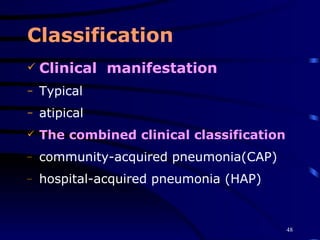Classification Clinical  manifestation Typical atipical The combined clinical classification community-acquired pneumonia(CAP)  hospital-acquired pneumonia (HAP) 