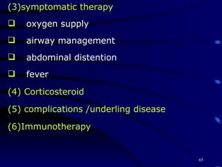 (3)symptomatic therapy oxygen supply airway management abdominal distention fever (4) Corticosteroid  (5) complications /underling disease   (6)Immunotherapy 