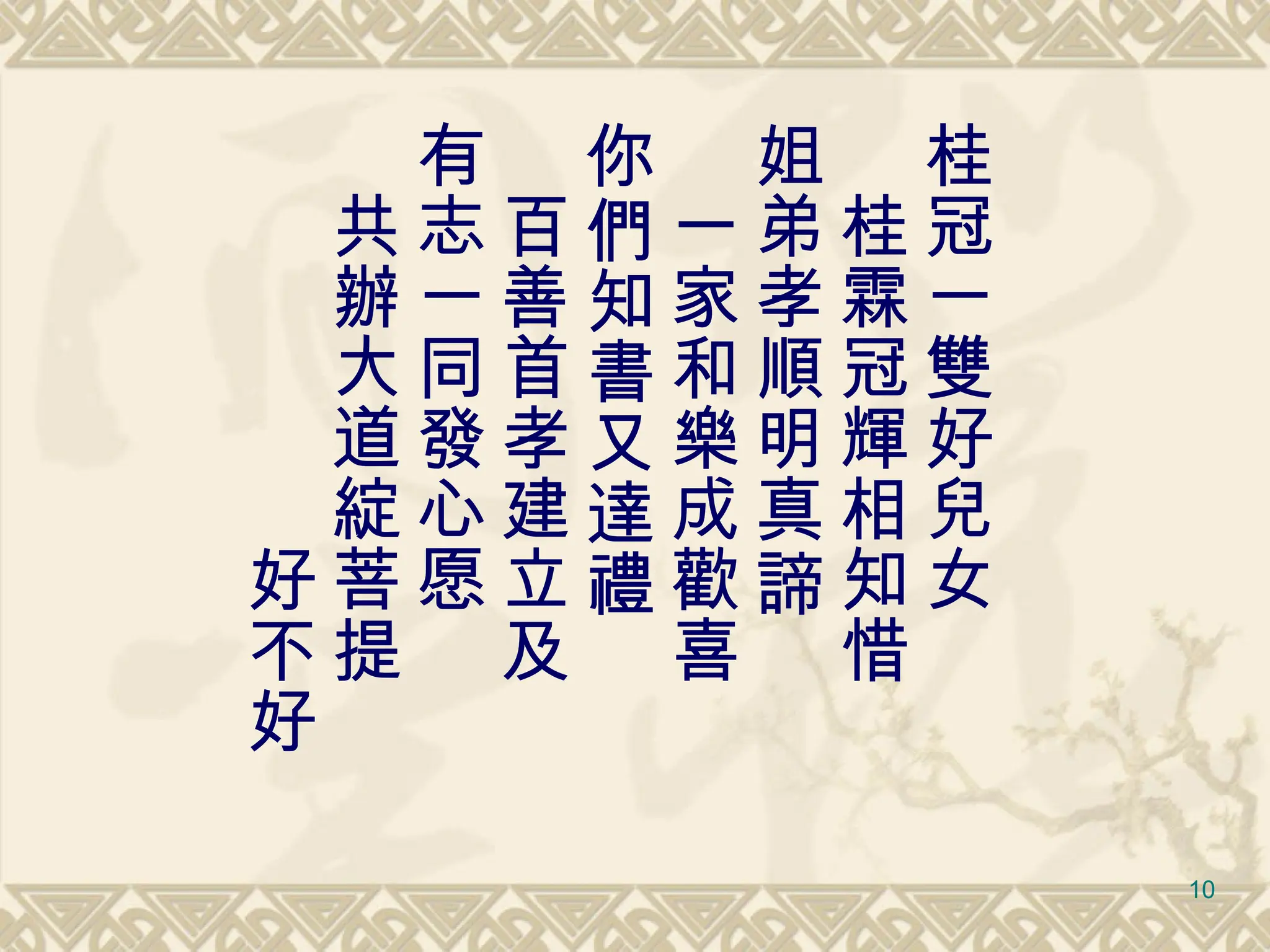 桂冠一雙好兒女 　桂霖冠輝相知惜 姐弟孝順明真諦 　一家和樂成歡喜 你們知書又達禮 　百善首孝建立及 有志一同發心愿 　共辦大道綻菩提 　　　　　　好不好 