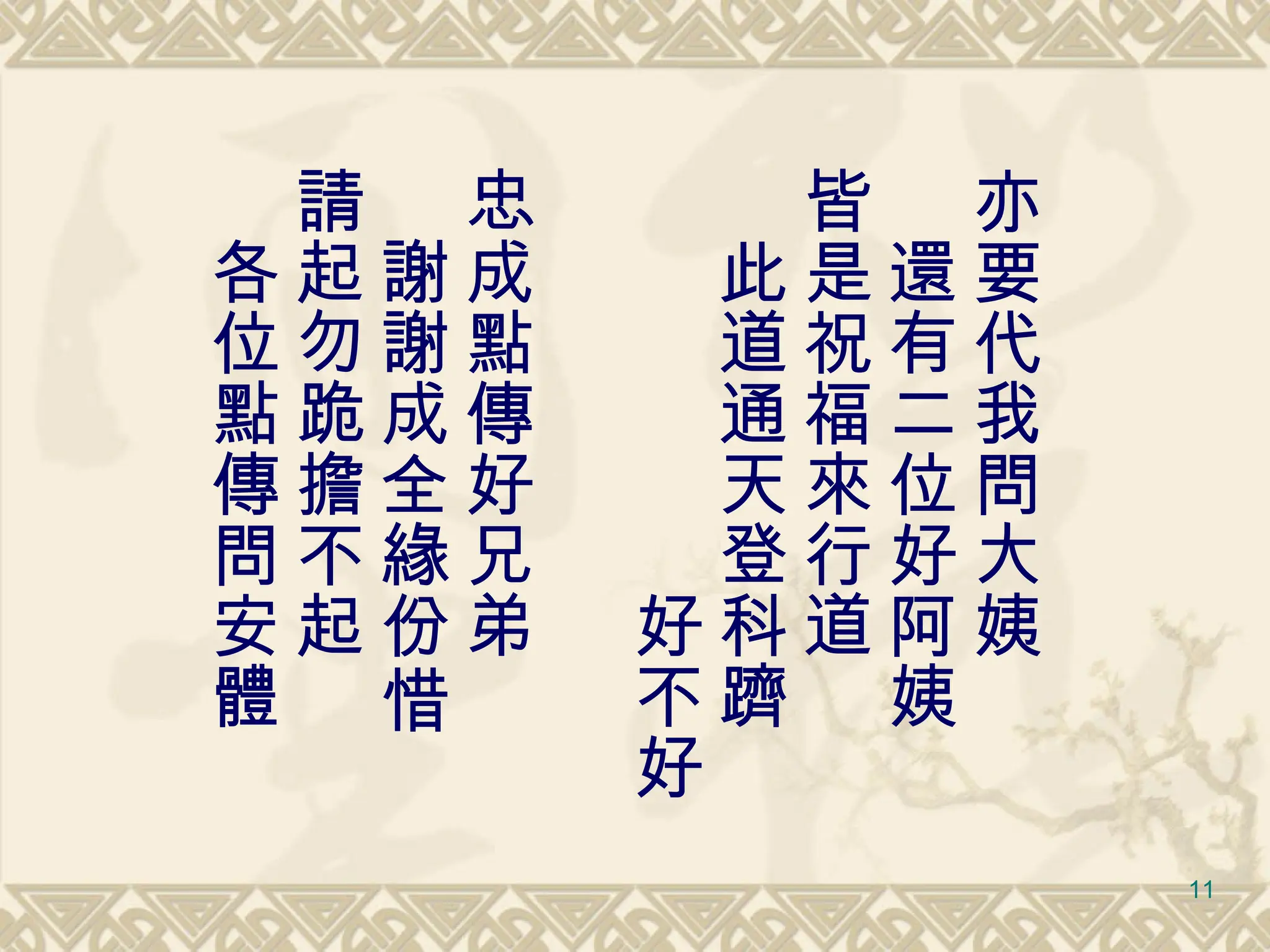 亦要代我問大姨 　還有二位好阿姨 皆是祝福來行道 　此道通天登科躋 　　　　　　好不好 　　　　　　　 忠成點傳好兄弟 　謝謝成全緣份惜 請起勿跪擔不起 　各位點傳問安體 