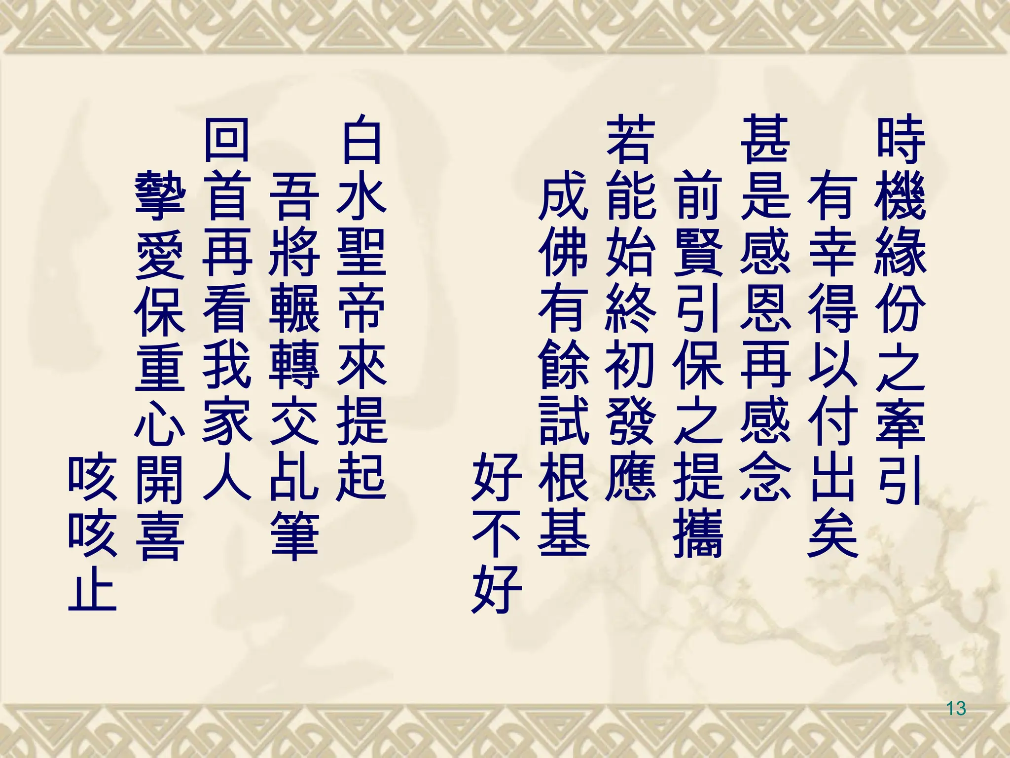 時機緣份之牽引 　有幸得以付出矣 甚是感恩再感念 　前賢引保之提攜 若能始終初發應 　成佛有餘試根基 　　　　　　好不好 白水聖帝來提起 　吾將輾轉交乩筆 回首再看我家人 　摰愛保重心開喜 　　　　　　咳咳止 