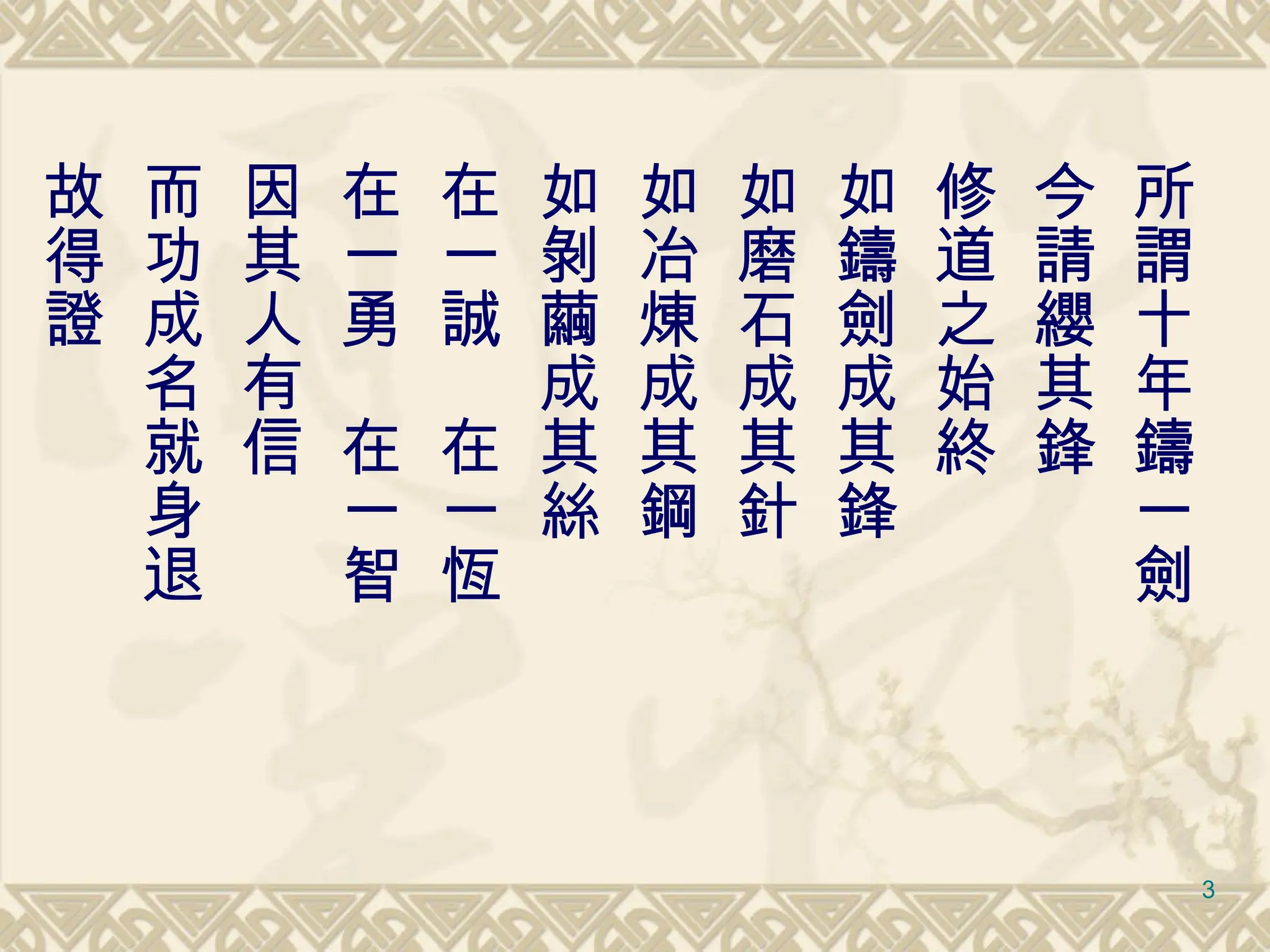所謂十年鑄一劍 今請纓其鋒 修道之始終 如鑄劍成其鋒 如磨石成其針 如冶煉成其鋼 如剝繭成其絲 在一誠　在一恆 在一勇　在一智 因其人有信 而功成名就身退 故得證 