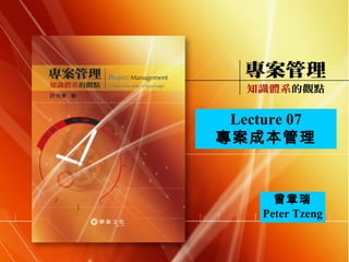 曾章瑞 Peter Tzeng Lecture 07 專案成本管理 