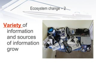Ecosystem change – 2 Variety  of information and sources of information grow 