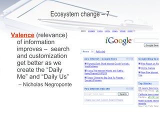 Ecosystem change – 7 Valence  (relevance) of information improves –  search and customization get better as we create the “Daily Me” and “Daily Us”  –  Nicholas Negroponte 