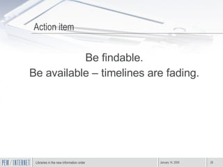 Action item Be findable. Be available – timelines are fading. 