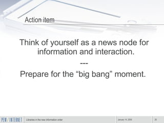 Action item Think of yourself as a news node for information and interaction.  --- Prepare for the “big bang” moment.  