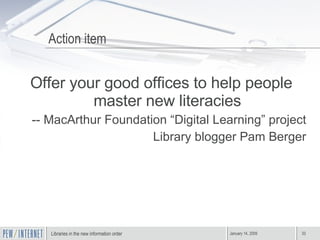 Action item Offer your good offices to help people master new literacies -- MacArthur Foundation “Digital Learning” project Library blogger Pam Berger 