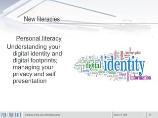 Personal literacy Understanding your digital identity and digital footprints; managing your privacy and self presentation New literacies 