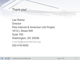 Thank you! Lee Rainie Director Pew Internet & American Life Project 1615 L Street NW Suite 700 Washington, DC 20036 [email_address] 202-419-4500 