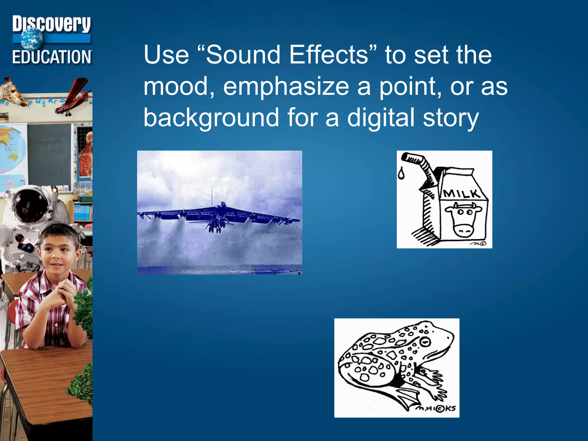 Use “Sound Effects” to set the mood, emphasize a point, or as background for a digital story 