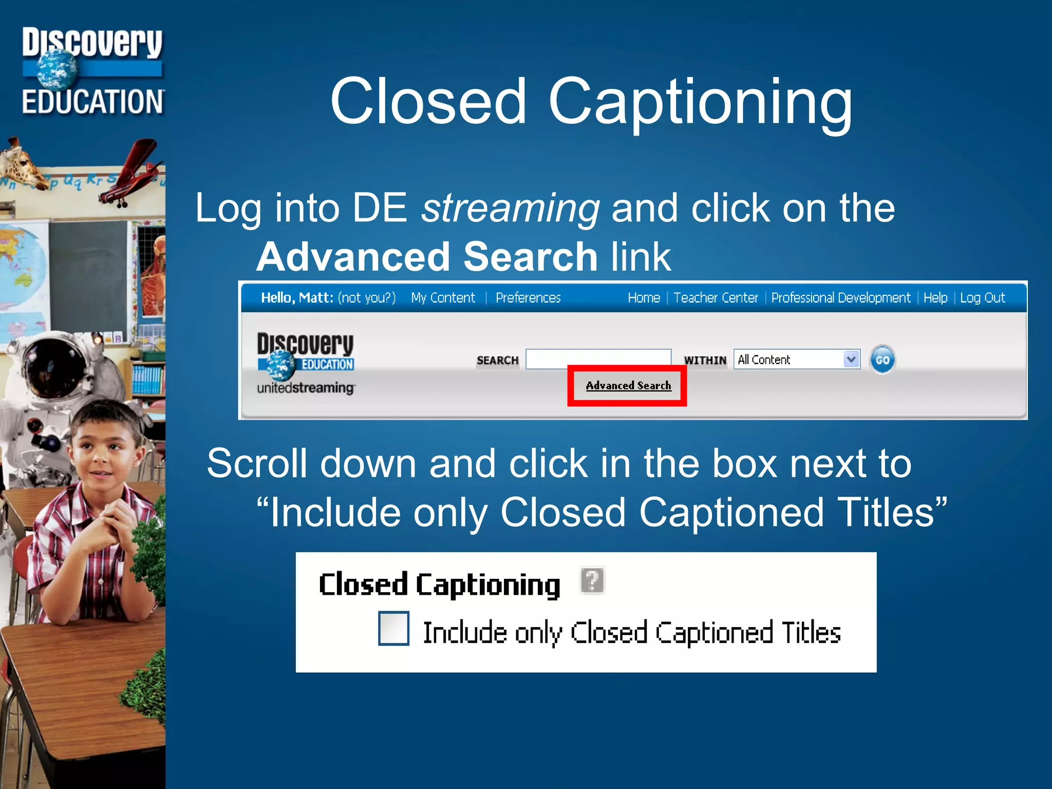 Closed Captioning Log into DE  streaming  and click on the  Advanced Search  link Scroll down and click in the box next to “Include only Closed Captioned Titles” 