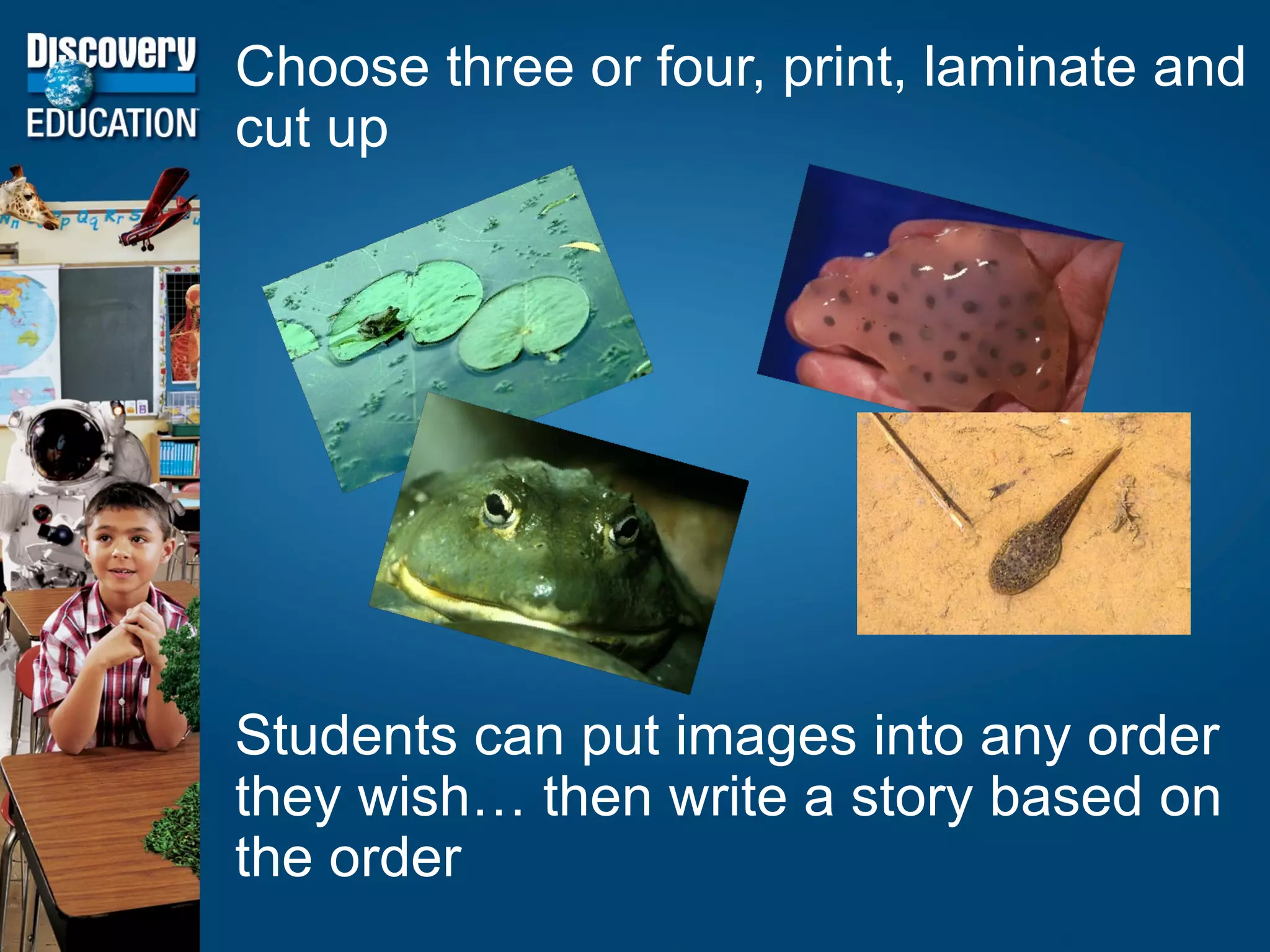 Choose three or four, print, laminate and cut up Students can put images into any order they wish… then write a story based on the order 
