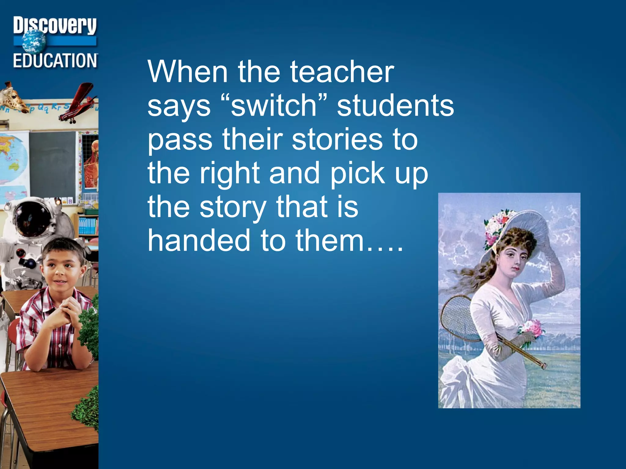 When the teacher says “switch” students pass their stories to the right and pick up the story that is handed to them…. 