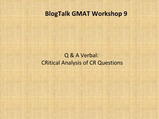 Q & A Verbal:  CRitical Analysis of CR Questions BlogTalk GMAT Workshop 9 
