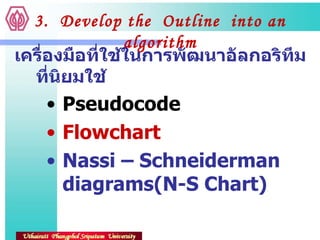 3.  Develop the  Outline  into an algorithm เครื่องมือที่ใช้ในการพัฒนาอัลกอริทึมที่นิยมใช้ Pseudocode Flowchart Nassi – Schneiderman  diagrams(N-S Chart) 