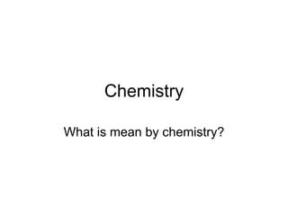 Chemistry

What is mean by chemistry?
 