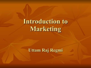 Introduction to Marketing Uttam Raj Regmi 