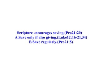 Scripture encourages saving.(Pro21:20) A.Save only if also giving.(Luke12:16-21,34) B.Save regularly.(Pro21:5) 