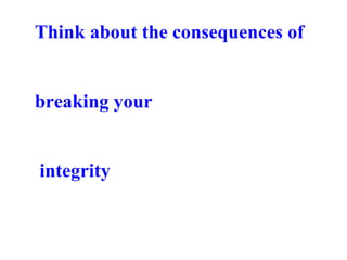 Think about the consequences of  breaking your integrity 