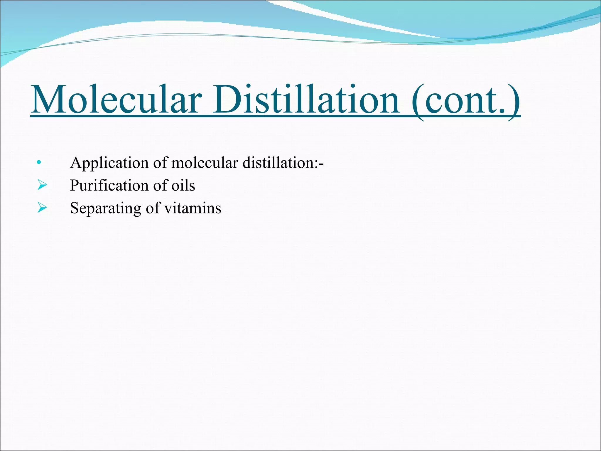 Molecular Distillation (cont.) Application of molecular distillation:- Purification of oils  Separating of vitamins  