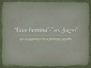 ღია გაკვეთილი მე-9 ქართულ კლასში “Ecce Femina”-”აი, ქალი” 
