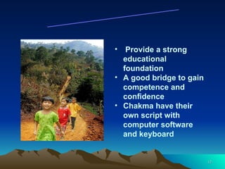 Provide a strong educational foundation A good bridge to gain competence and confidence Chakma have their own script with computer software and keyboard Rationale 