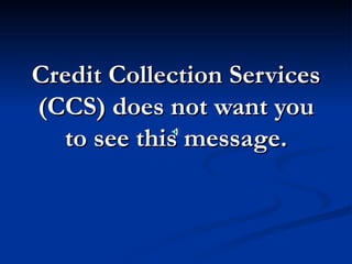 Credit Collection Services (CCS) does not want you to see this message. 
