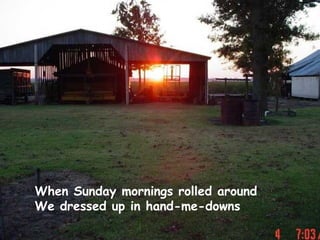 When Sunday mornings rolled around We dressed up in hand-me-downs 