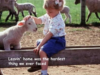 Leavin' home was the hardest  thing we ever faced   