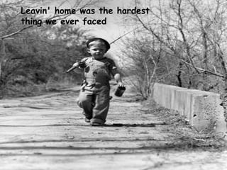 Leavin' home was the hardest  thing we ever faced 