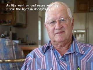 As life went on and years went by I saw the light in daddy's eyes   