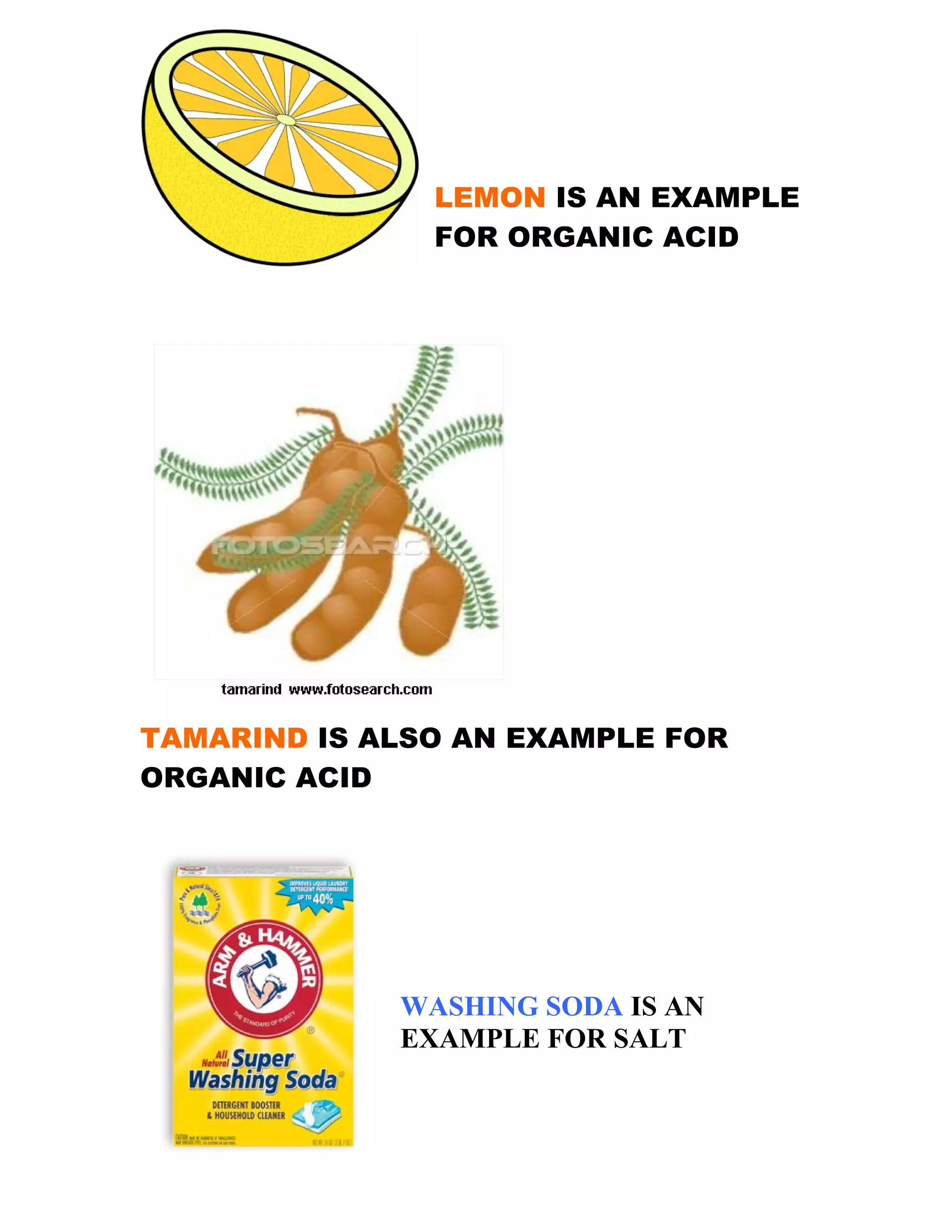 LEMON IS AN EXAMPLE
FOR ORGANIC ACID
TAMARIND IS ALSO AN EXAMPLE FOR
ORGANIC ACID
WASHING SODA IS AN
EXAMPLE FOR SALT