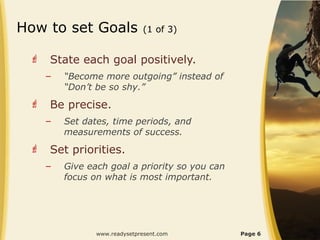 How to set Goals               (1 of 3)


    State each goal positively.
     –   “Become more outgoing” instead of
    ...