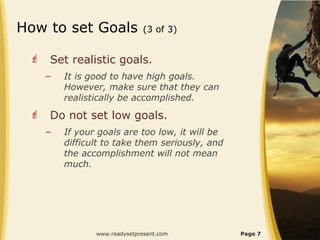 How to set Goals               (3 of 3)


    Set realistic goals.
     –   It is good to have high goals.
         Howev...