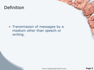 Definition



   Transmission of messages by a
    medium other than speech or
    writing.




                    www.readysetpresent.com   Page 5
 