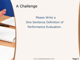 A Challenge


            Please Write a
     One Sentence Definition of
      Performance Evaluation.




          www.readysetpresent.com   Page 5
 