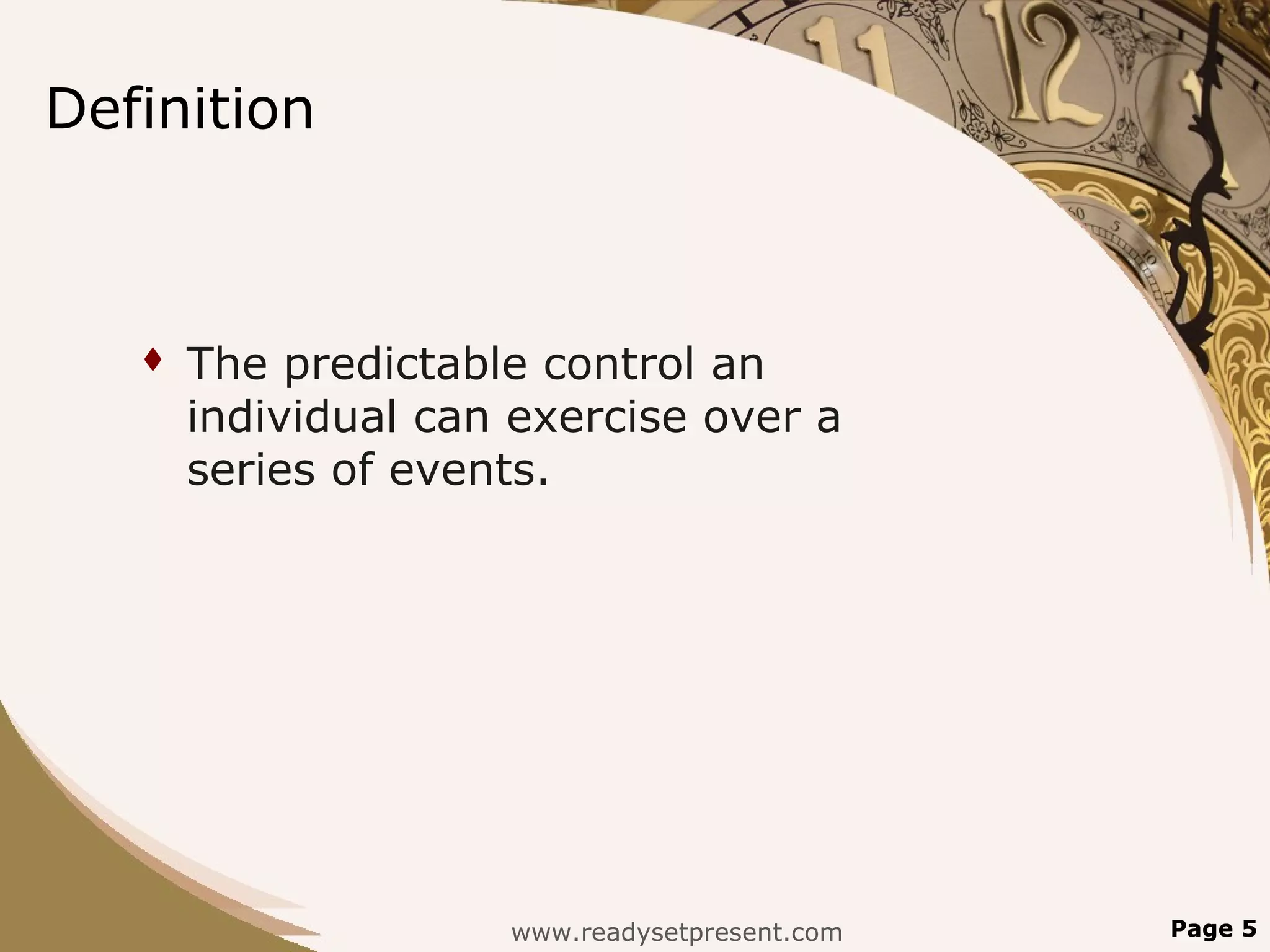 Definition



      The predictable control an
       individual can exercise over a
       series of events.




                     www.readysetpresent.com   Page 5
 