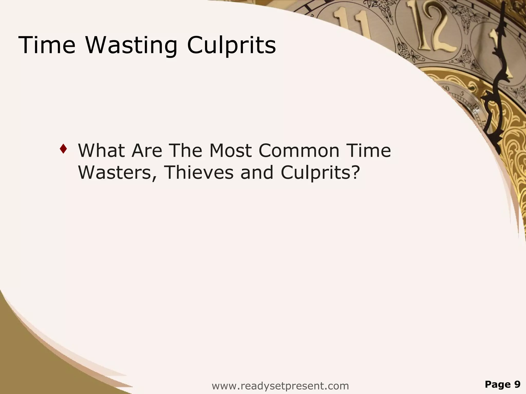 Time Wasting Culprits



      What Are The Most Common Time
       Wasters, Thieves and Culprits?




                   www.readysetpresent.com   Page 9
 