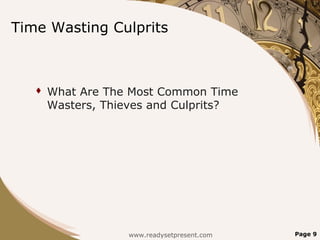 Time Wasting Culprits



      What Are The Most Common Time
       Wasters, Thieves and Culprits?




                   www.readysetpresent.com   Page 9
 