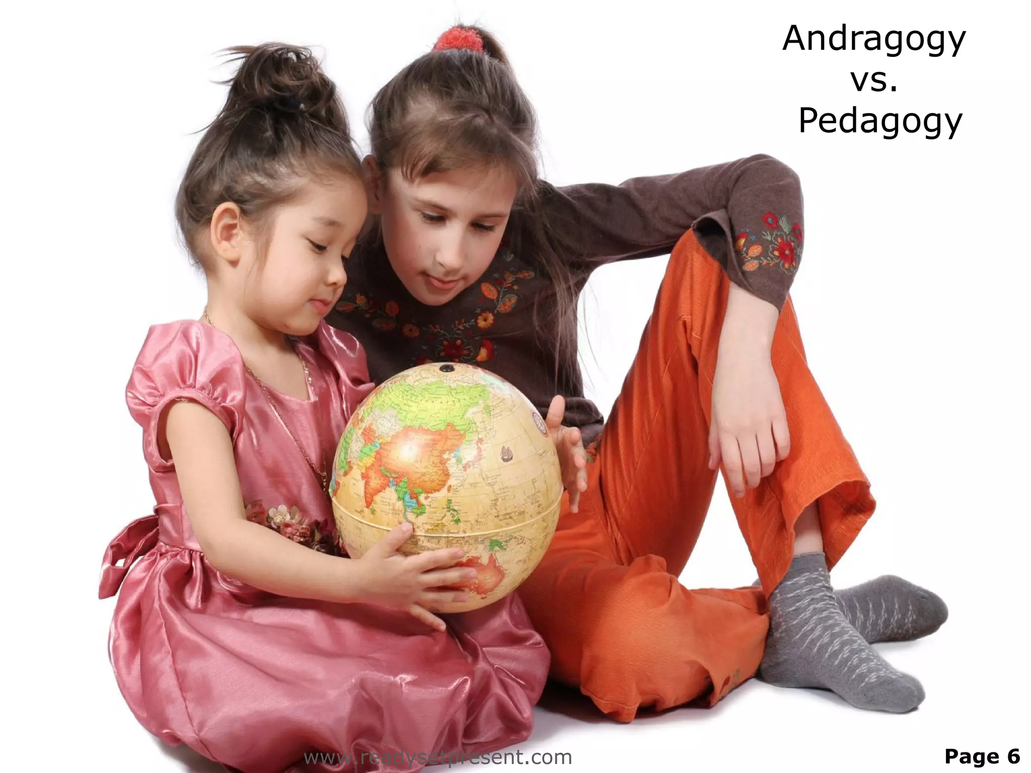 Andragogy
                              vs.
                           Pedagogy




www.readysetpresent.com          Page 6
 