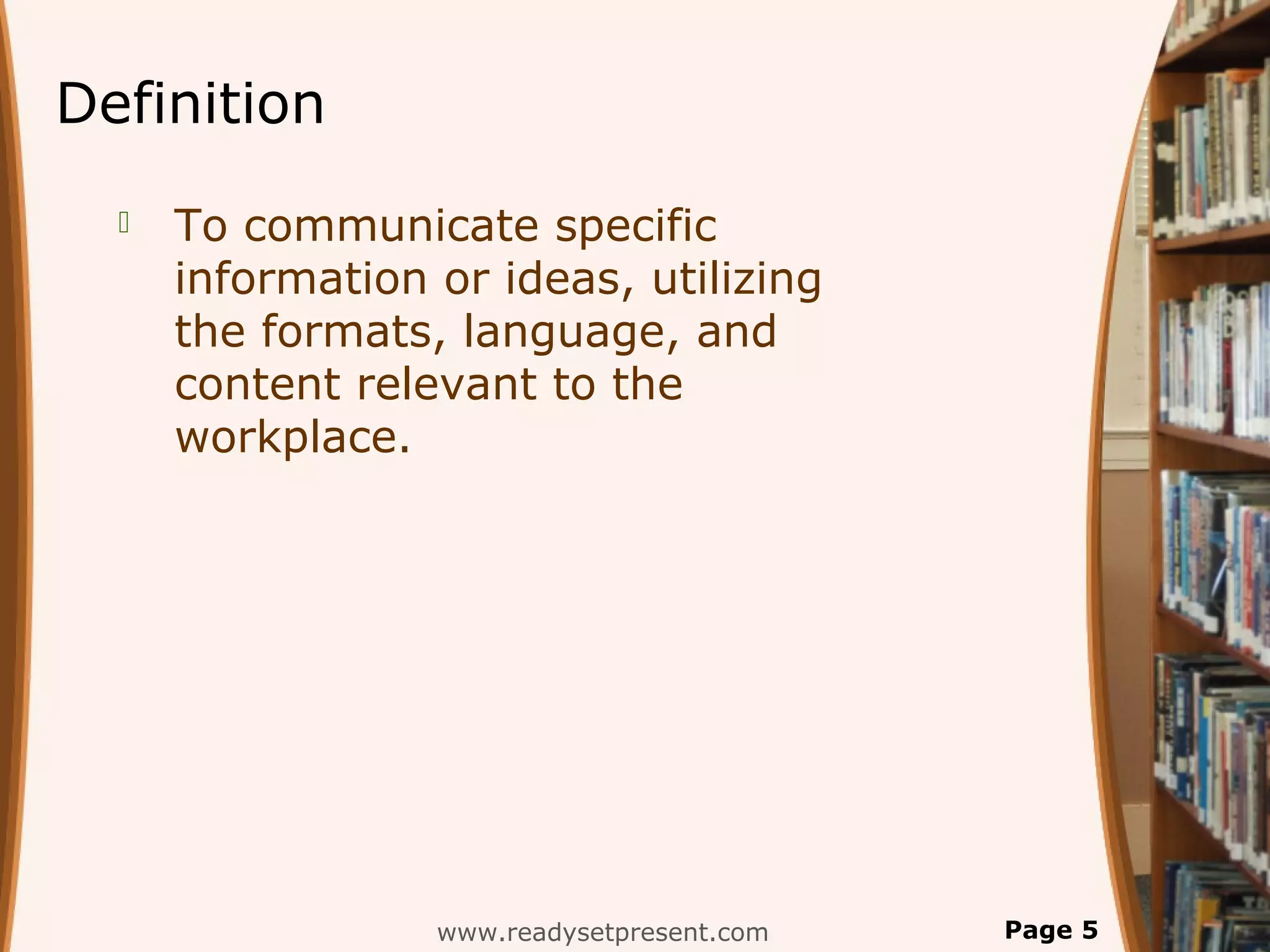 Definition
     To communicate specific
      information or ideas, utilizing
      the formats, language, and
      content relevant to the
      workplace.




                  www.readysetpresent.com   Page 5
 