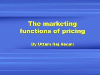 The marketing functions of pricing By Uttam Raj Regmi 